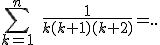 \sum_{k=1}^{n}\;\frac{1}{k(k+1)(k+2)} = ..